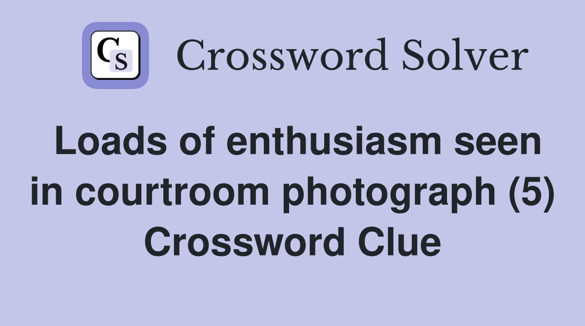 Loads of enthusiasm seen in courtroom photograph (5) Crossword Clue