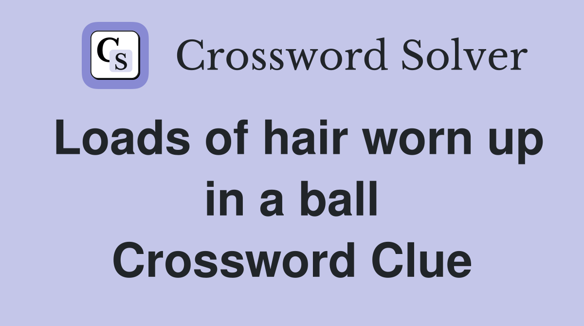 Loads of hair worn up in a ball Crossword Clue