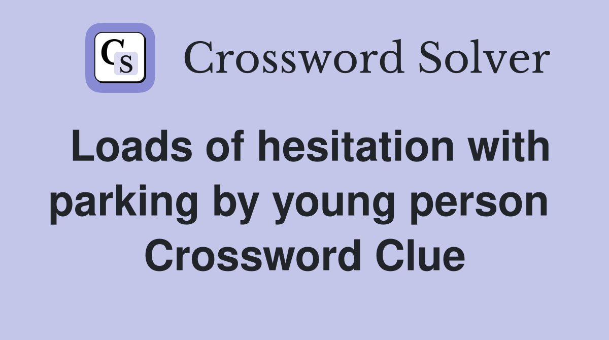 Loads of hesitation with parking by young person  Crossword Clue