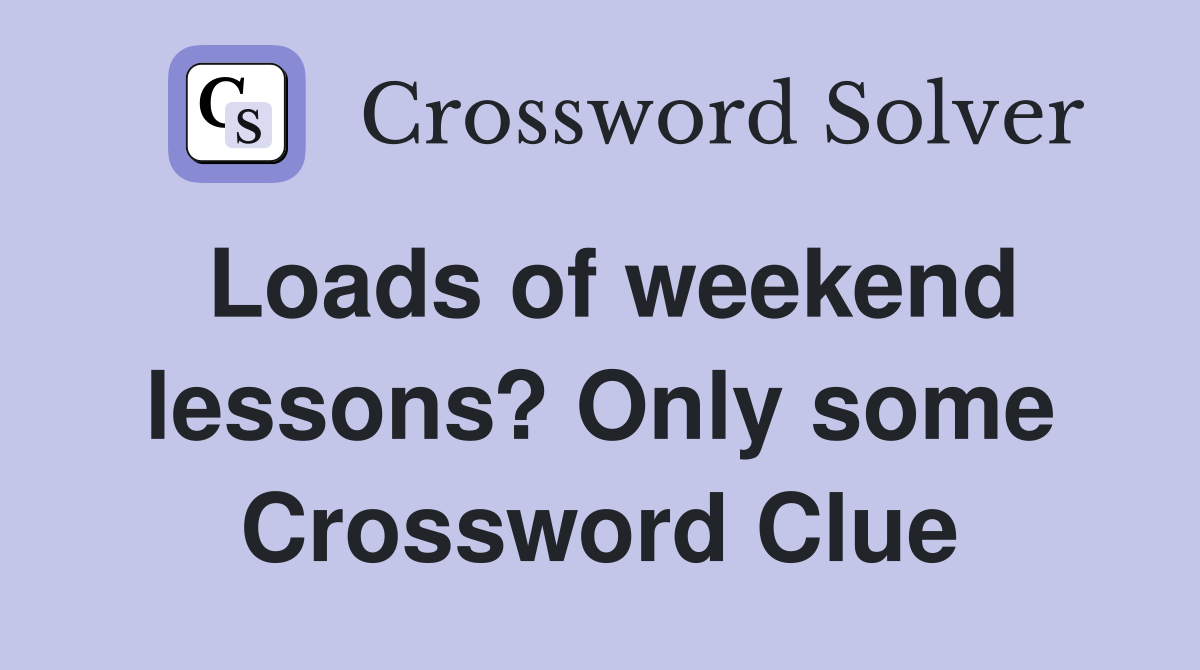 Loads of weekend lessons? Only some Crossword Clue