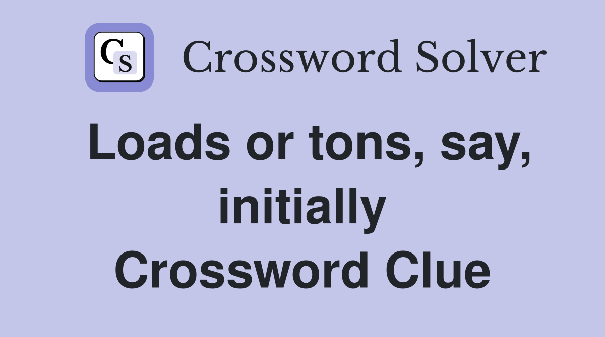 Loads or tons, say, initially Crossword Clue