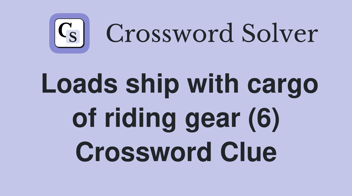 Loads ship with cargo of riding gear (6) Crossword Clue