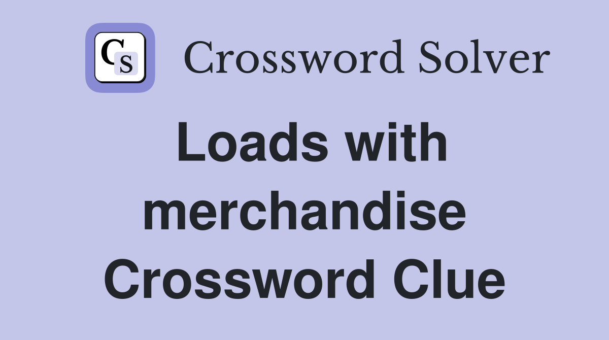 Loads with merchandise Crossword Clue