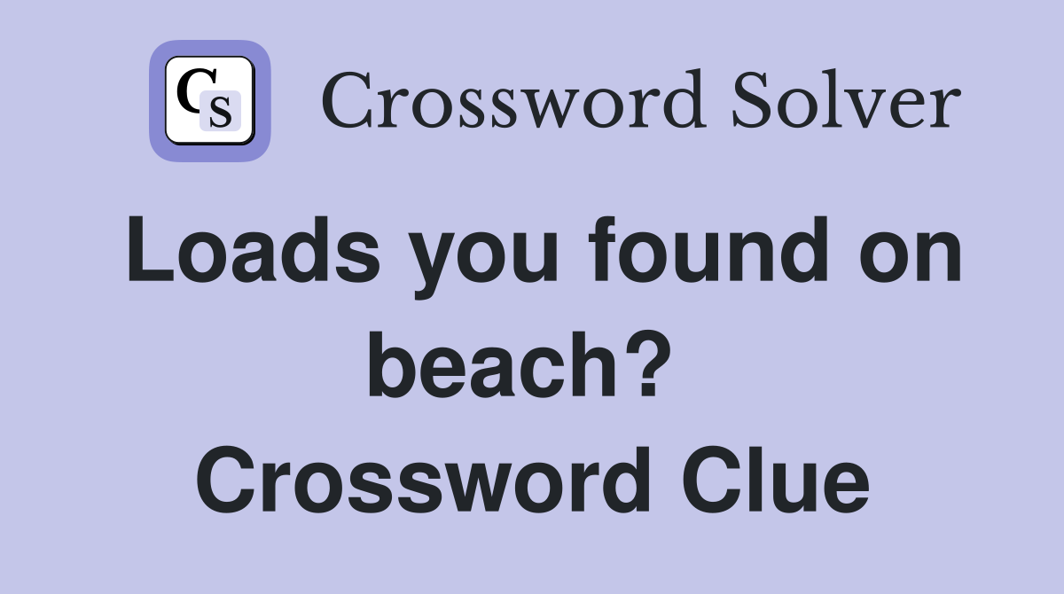 Loads you found on beach?  Crossword Clue