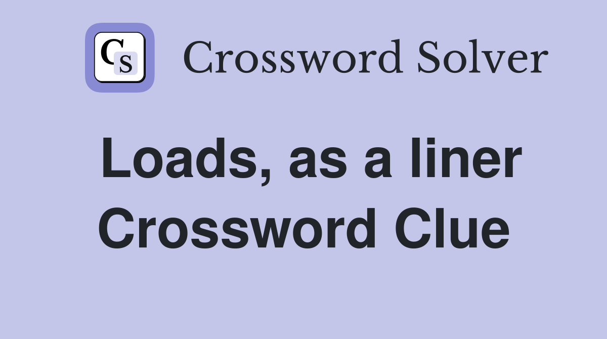 Loads, as a liner Crossword Clue