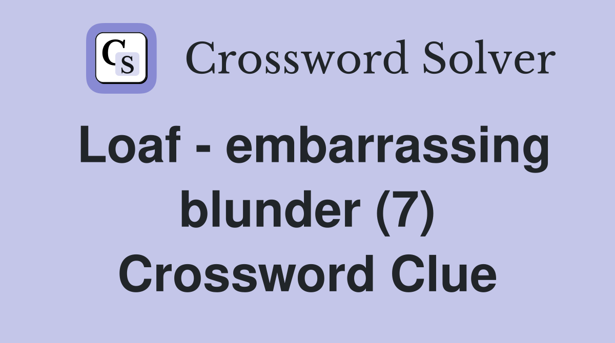 Loaf - embarrassing blunder (7) Crossword Clue