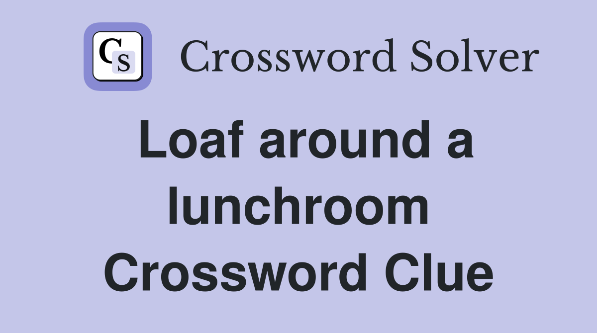 Loaf around a lunchroom Crossword Clue