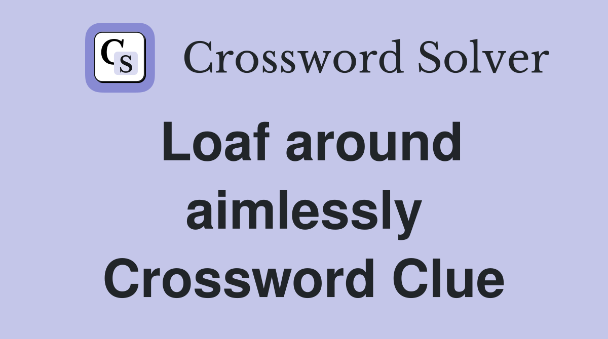 Loaf around aimlessly Crossword Clue