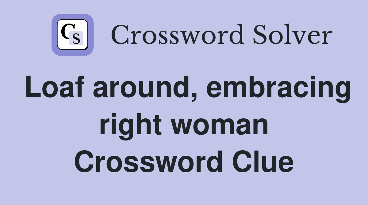 Loaf around, embracing right woman Crossword Clue