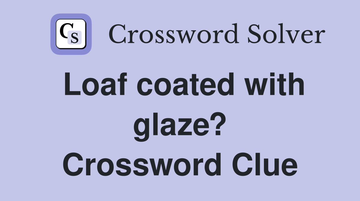 Loaf coated with glaze? Crossword Clue