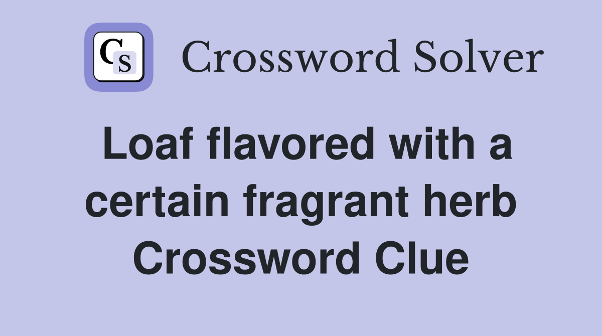Loaf flavored with a certain fragrant herb Crossword Clue
