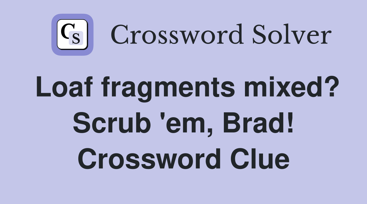 Loaf fragments mixed? Scrub 'em, Brad! Crossword Clue