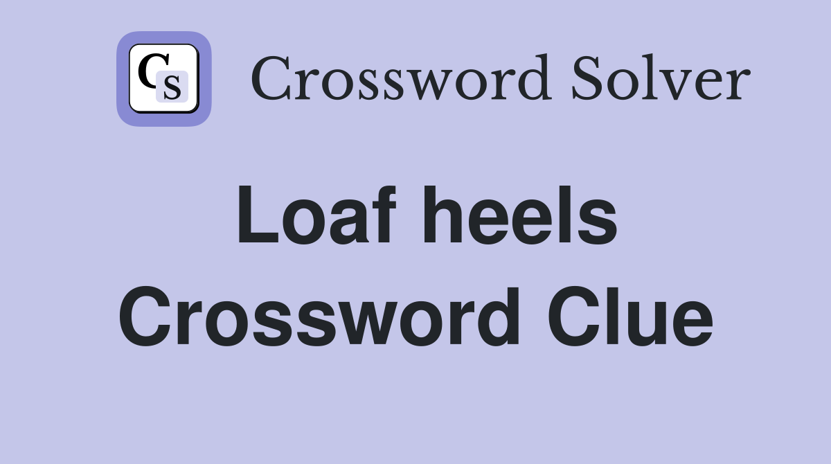Loaf heels Crossword Clue
