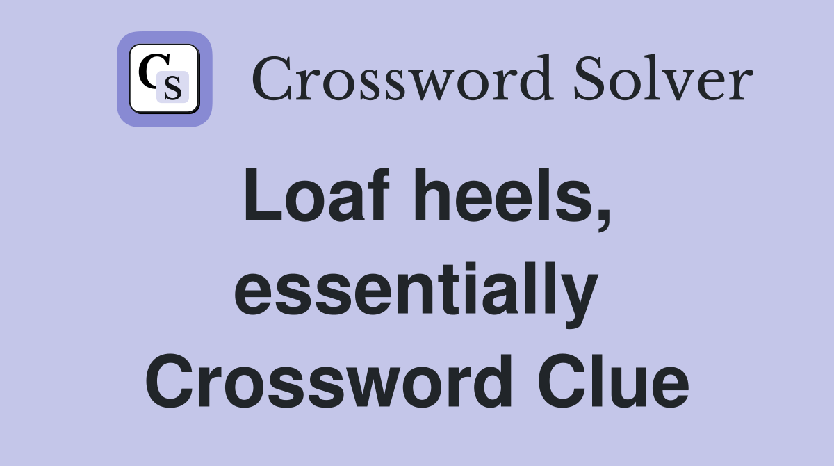 Loaf heels, essentially Crossword Clue