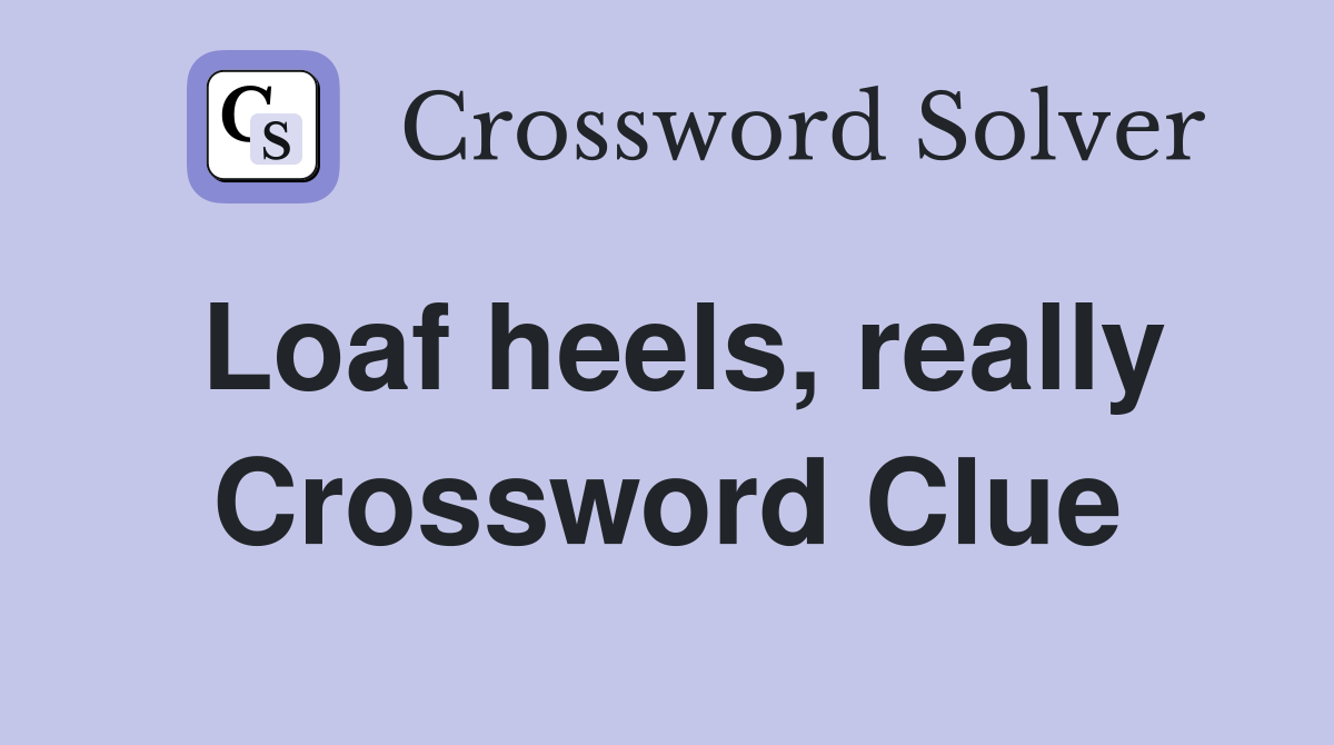 Loaf heels, really Crossword Clue