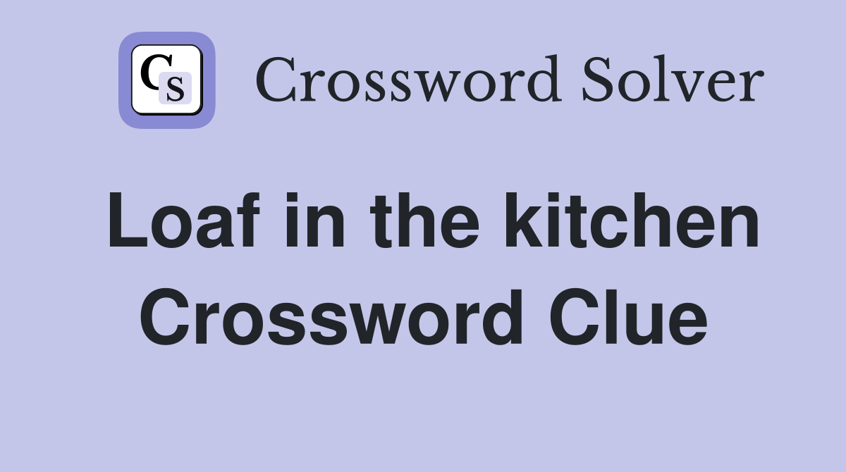 Loaf in the kitchen Crossword Clue