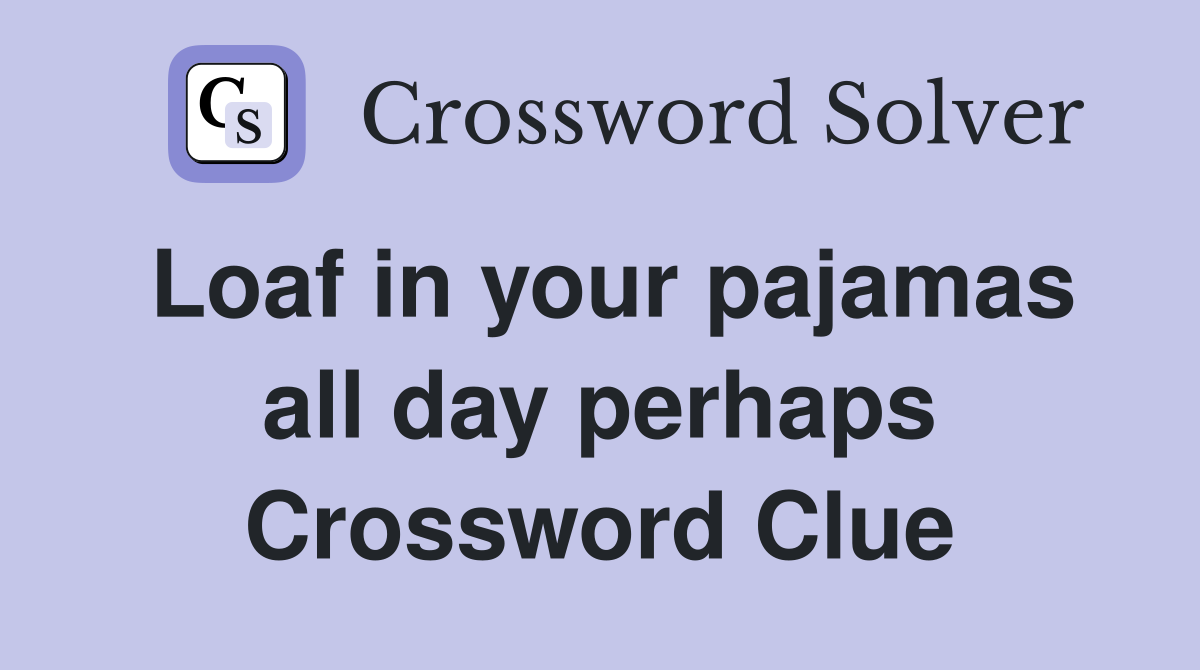 Loaf in your pajamas all day perhaps Crossword Clue
