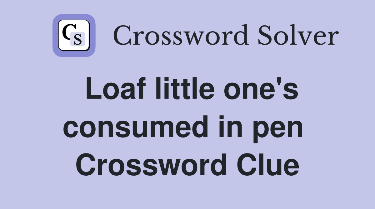 Loaf little one's consumed in pen  Crossword Clue