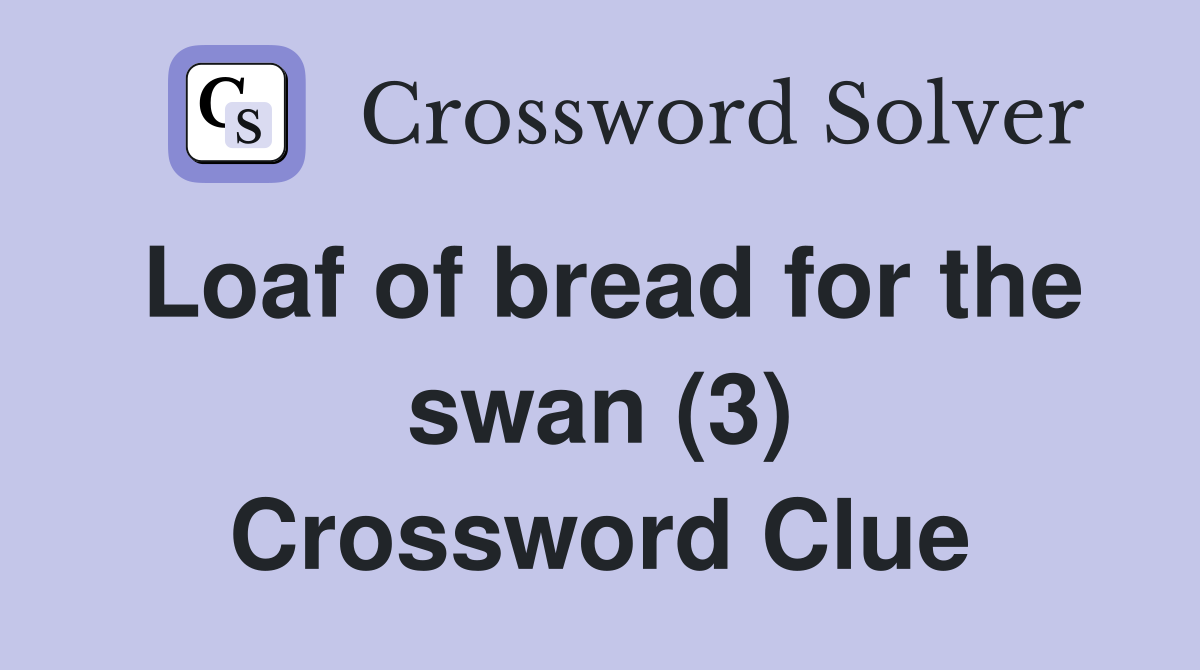 Loaf of bread for the swan (3) Crossword Clue