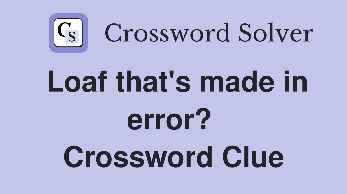 Loaf that's made in error?  Crossword Clue