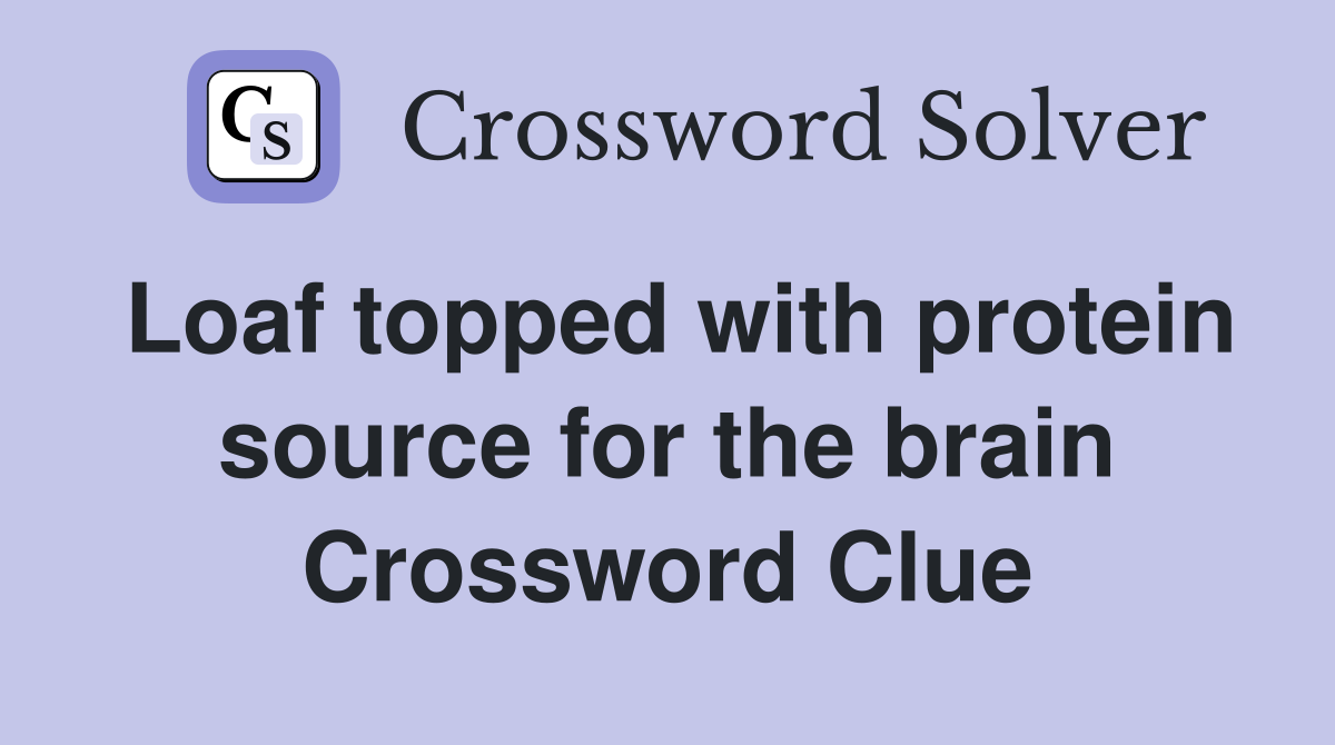 Loaf topped with protein source for the brain Crossword Clue