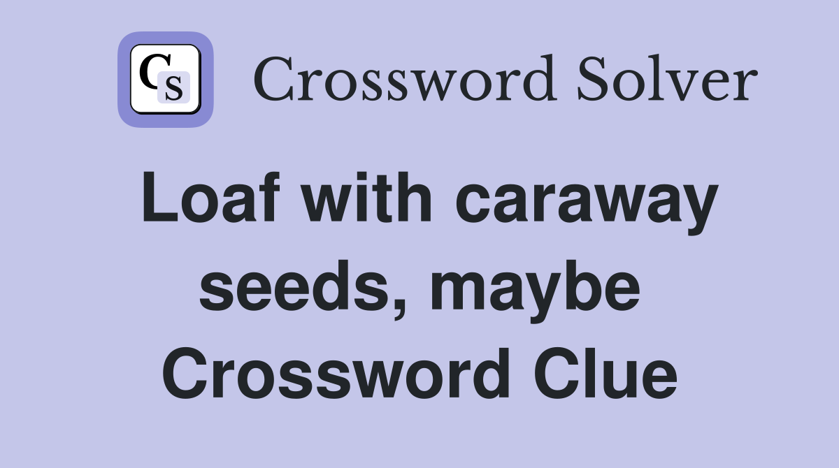 Loaf with caraway seeds, maybe Crossword Clue