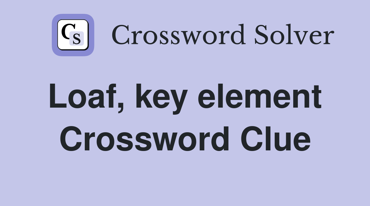 Loaf, key element  Crossword Clue