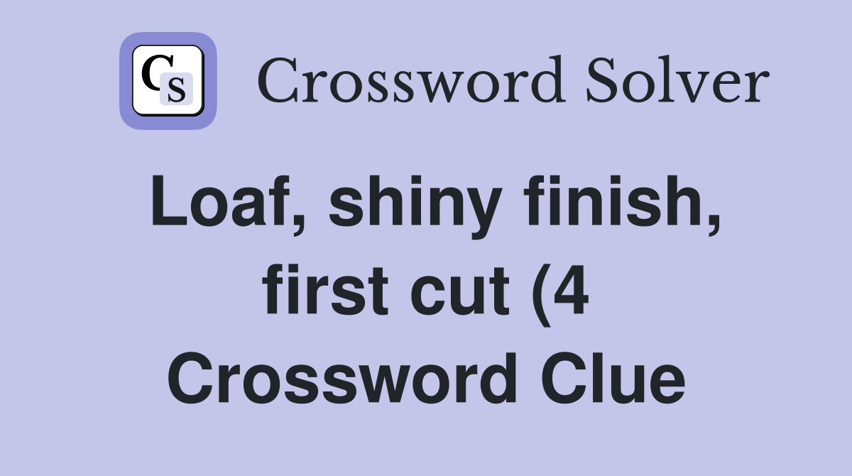 Loaf shiny finish first cut (4) Crossword Clue Answers Crossword Loaf shiny finish first cut (4) Crossword Clue Answers Crossword