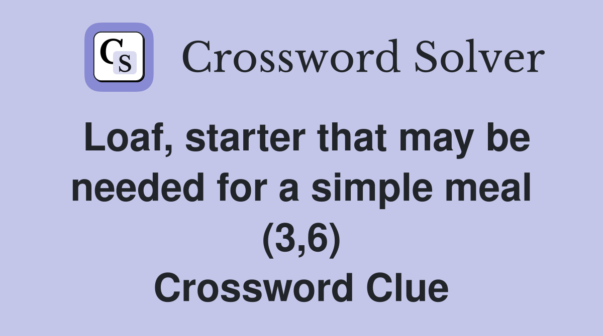 Loaf, starter that may be needed for a simple meal (3,6) Crossword Clue