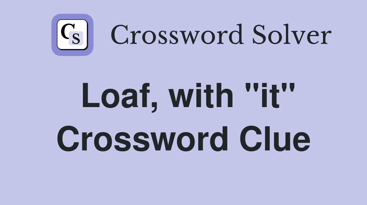 Loaf, with "it" Crossword Clue