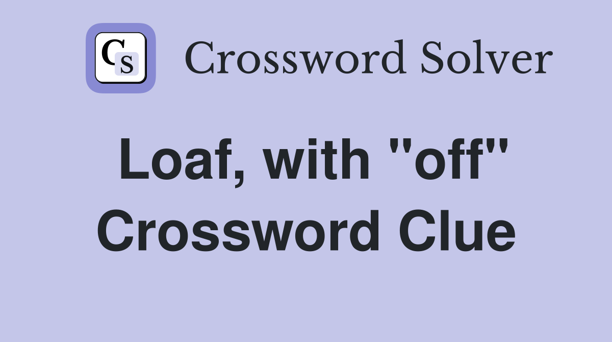 Loaf, with "off" Crossword Clue