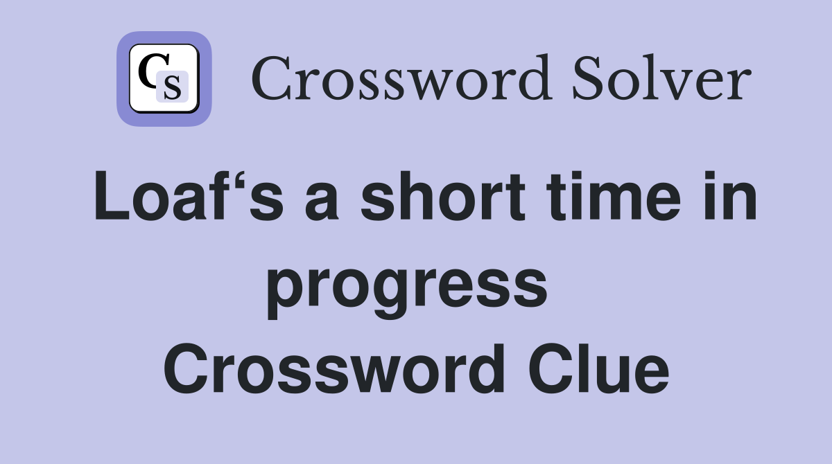Loaf‘s a short time in progress  Crossword Clue