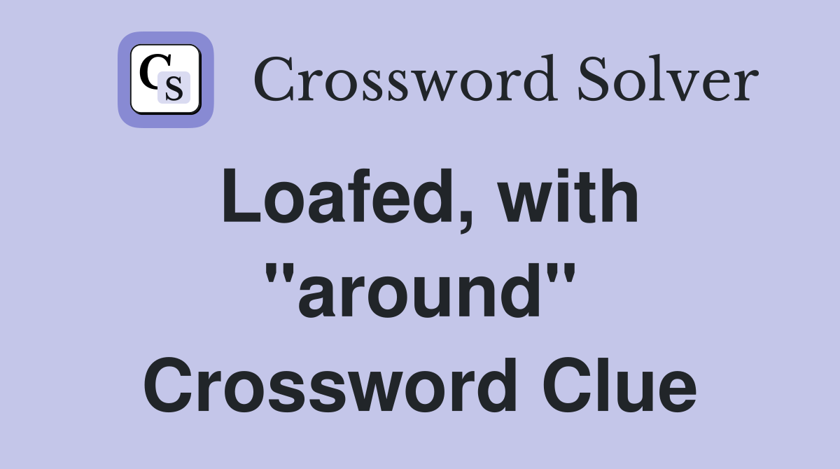 Loafed, with "around" Crossword Clue