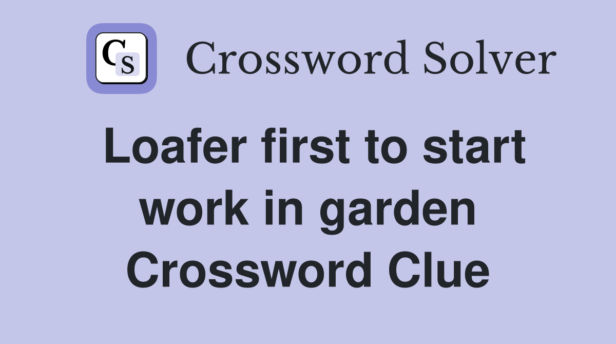Loafer first to start work in garden Crossword Clue