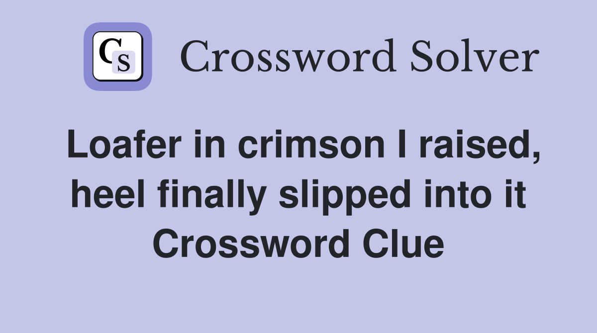 Loafer in crimson I raised, heel finally slipped into it Crossword Clue