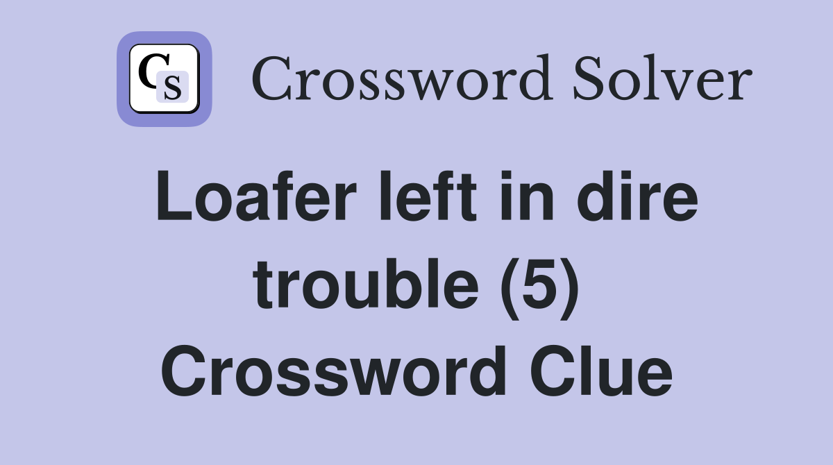 Loafer left in dire trouble (5) Crossword Clue