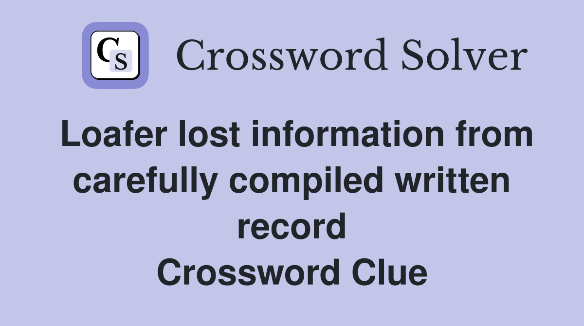 Loafer lost information from carefully compiled written record Crossword Clue