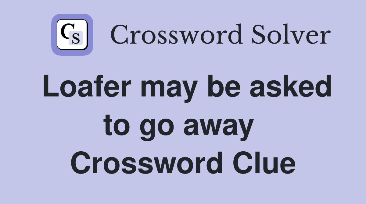 Loafer may be asked to go away  Crossword Clue