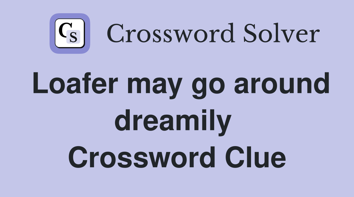 Loafer may go around dreamily  Crossword Clue