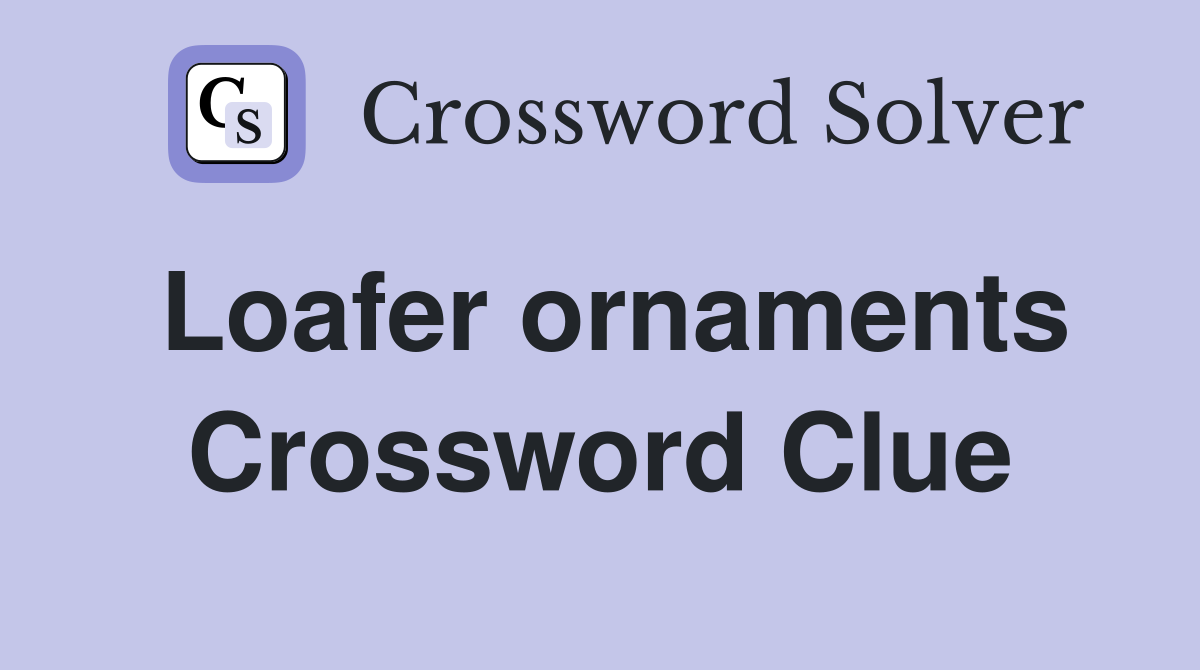 Loafer ornaments Crossword Clue