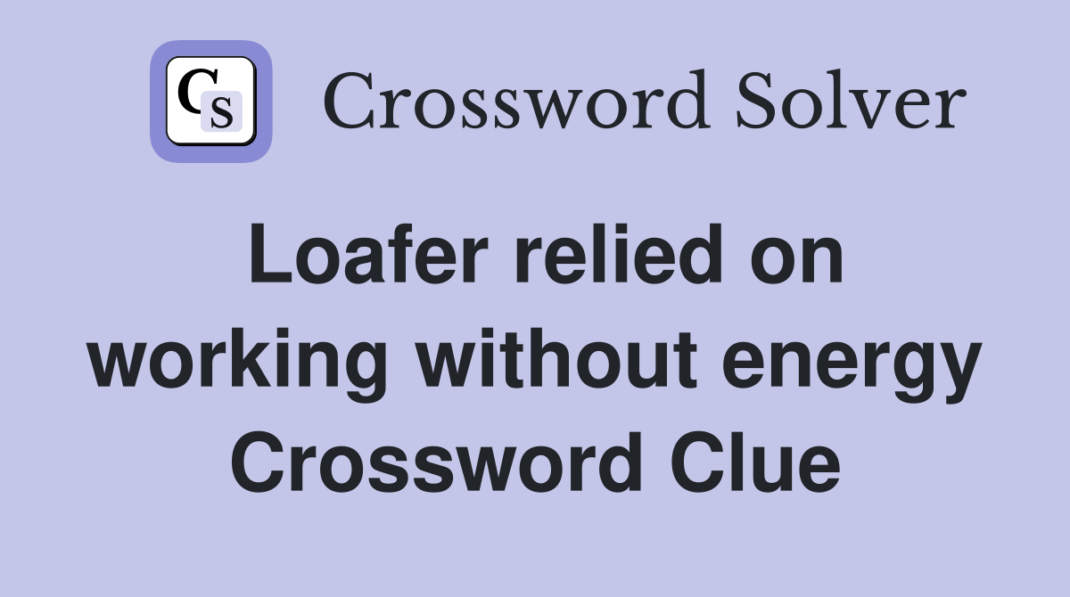Loafer relied on working without energy Crossword Clue