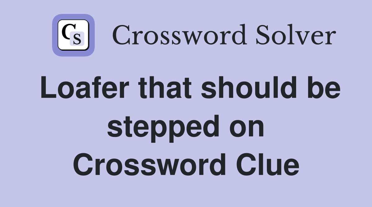 Loafer that should be stepped on Crossword Clue
