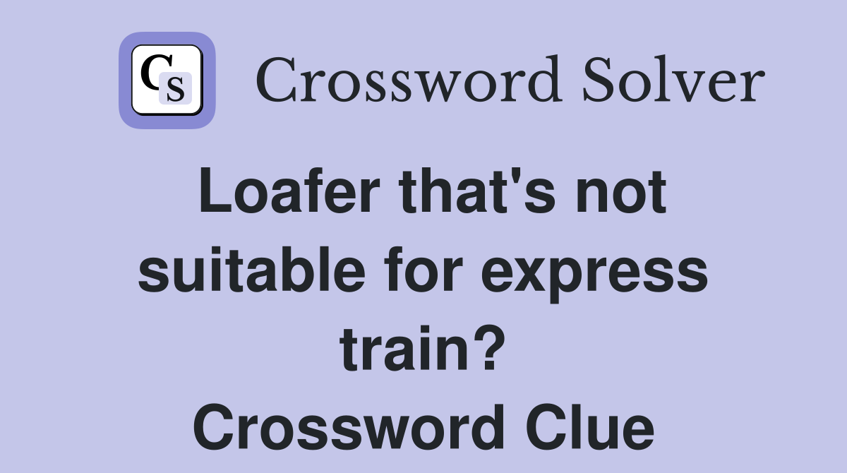 Loafer that's not suitable for express train? Crossword Clue