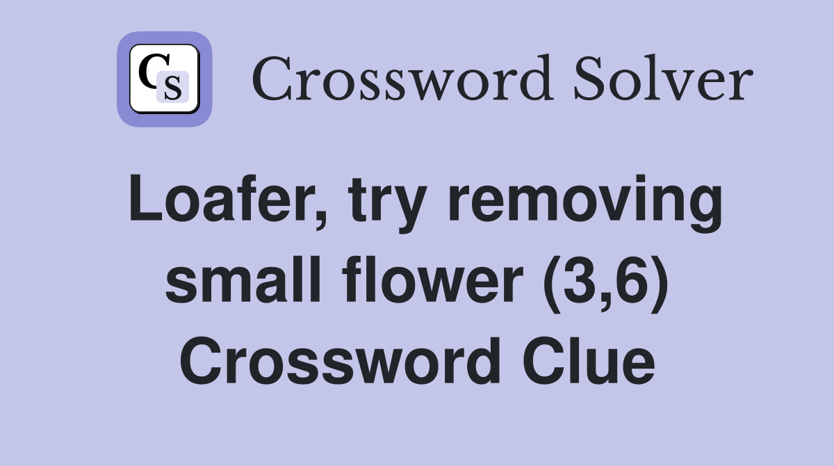 Loafer, try removing small flower (3,6) Crossword Clue