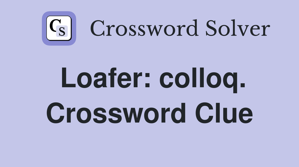 Loafer: colloq. Crossword Clue