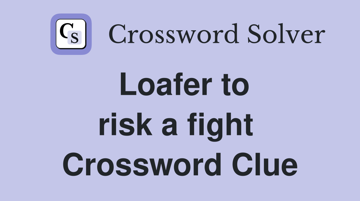 Loafer to risk a fight  Crossword Clue