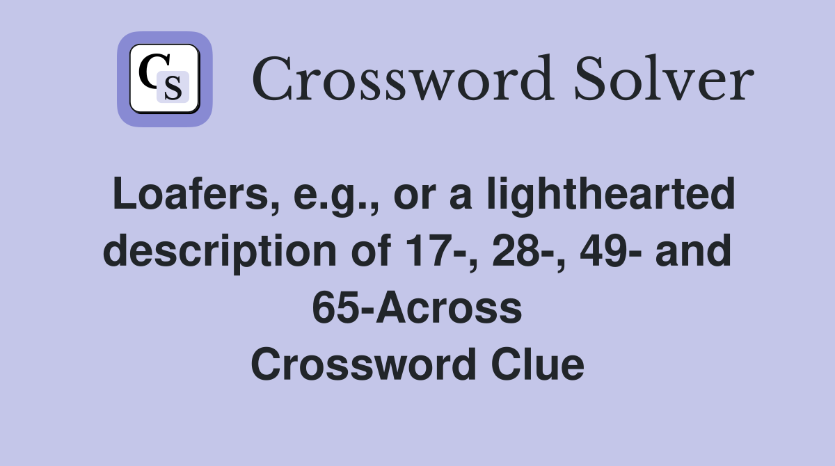 Loafers, e.g., or a lighthearted description of 17-, 28-, 49- and 65-Across Crossword Clue