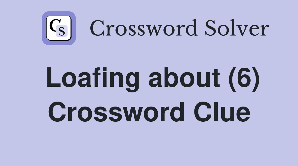 Loafing about (6) Crossword Clue