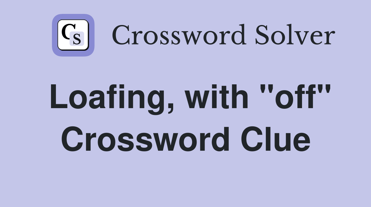 Loafing, with "off" Crossword Clue