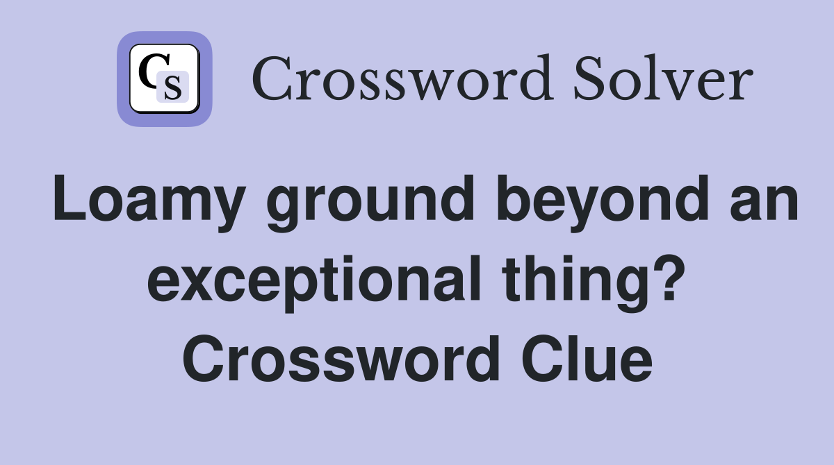 Loamy ground beyond an exceptional thing? Crossword Clue